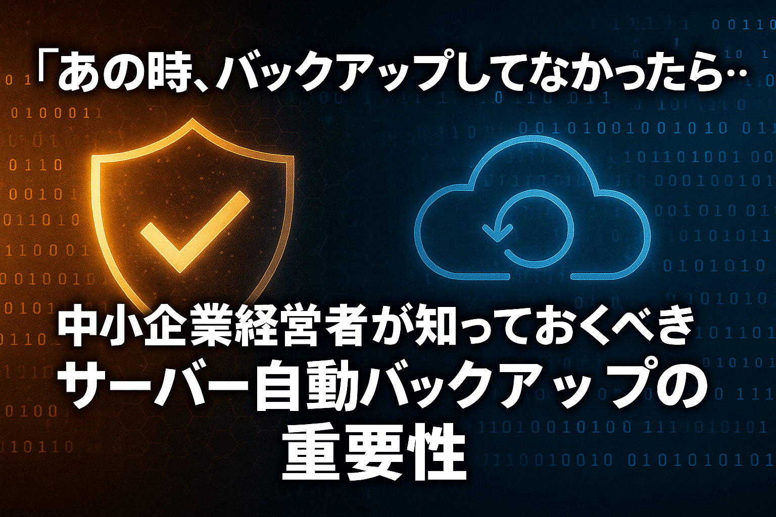 「あの時、バックアップしてなかったら…」中小企業経営者が知っておくべきサーバー自動バックアップの重要性